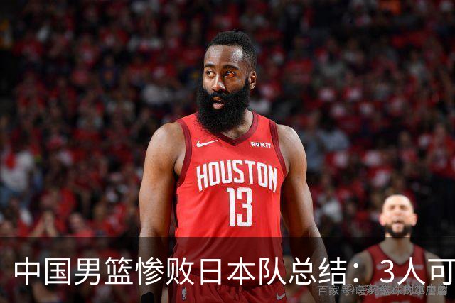 中国男篮惨败日本队总结：3人可淘汰，4人需调整，3人应该召回