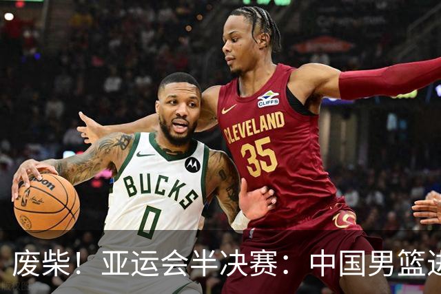废柴！亚运会半决赛：中国男篮进攻断电 半场30-49落后日本男篮