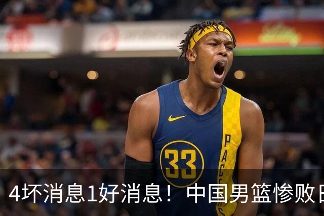 4坏消息1好消息！中国男篮惨败日本，防守崩盘，郭士强或下课